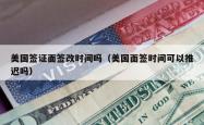 美国签证面签改时间吗（美国面签时间可以推迟吗）