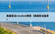 美国签证revoked黑章（美国签证盖章）