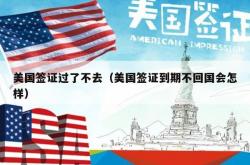 美国签证过了不去（美国签证到期不回国会怎样）