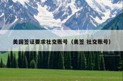 美国签证要求社交账号（美签 社交账号）