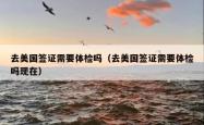 去美国签证需要体检吗（去美国签证需要体检吗现在）