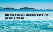 美国签证更新euvs（美国签证更新电子系统EVUS无法访问）