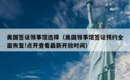 美国签证领事馆选择（美国领事馆签证预约全面恢复!点开查看最新开放时间）