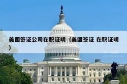 美国签证公司在职证明（美国签证 在职证明）