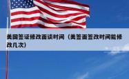 美国签证修改面谈时间（美签面签改时间能修改几次）