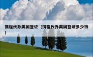 携程代办美国签证（携程代办美国签证多少钱）