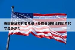 美国签证照片要几张（办理美国签证的照片尺寸是多少?）