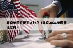 北京美国签证面试地点（北京2021美国签证官网）