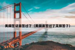 美国签证面签过了（美国面签过了又拒签了）