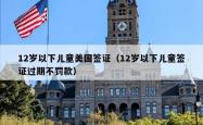 12岁以下儿童美国签证（12岁以下儿童签证过期不罚款）