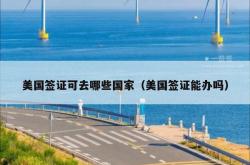 美国签证可去哪些国家（美国签证能办吗）