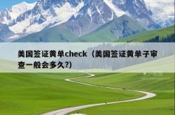 美国签证黄单check（美国签证黄单子审查一般会多久?）
