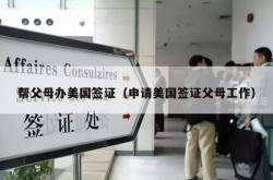 帮父母办美国签证（申请美国签证父母工作）