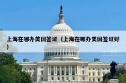 上海在哪办美国签证（上海在哪办美国签证好）