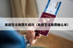 美国签证缴费不成功（美国签证缴费确认单）