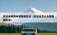 在日本如何申请美国签证（在日本怎么办理美国签证）