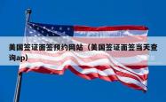 美国签证面签预约网站（美国签证面签当天查询ap）