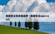 美国签证系统窗品牌（美国签证approved）