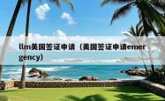 llm美国签证申请（美国签证申请emergency）