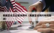 美国签证怎么取消预约（美国签证预约如何取消）