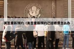 美签重新预约（美签重新预约已经缴费怎么办）