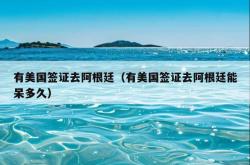 有美国签证去阿根廷（有美国签证去阿根廷能呆多久）