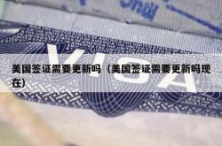 美国签证需要更新吗（美国签证需要更新吗现在）