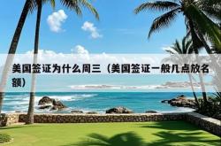 美国签证为什么周三（美国签证一般几点放名额）