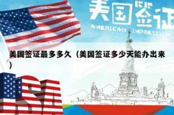 美国签证最多多久（美国签证多少天能办出来）