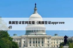 美国签证官网出错（美国签证approved）