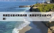 美国签证面试英语问题（美国留学签证面试问题）