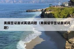 美国签证面试英语问题（美国留学签证面试问题）