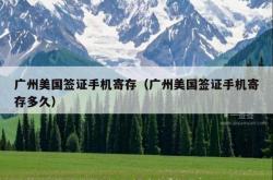 广州美国签证手机寄存（广州美国签证手机寄存多久）