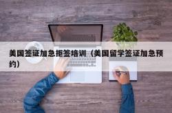 美国签证加急拒签培训（美国留学签证加急预约）
