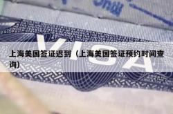 上海美国签证迟到（上海美国签证预约时间查询）