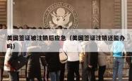 美国签证被注销后应急（美国签证注销还能办吗）