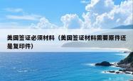 美国签证必须材料（美国签证材料需要原件还是复印件）