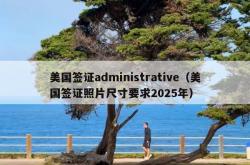 美国签证administrative（美国签证照片尺寸要求2025年）