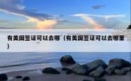 有美国签证可以去哪（有美国签证可以去哪里）