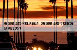 美国签证如何取消预约（美国签证费可以取消预约几次?）
