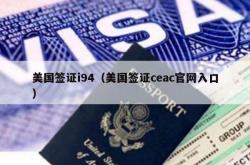 美国签证i94（美国签证ceac官网入口）