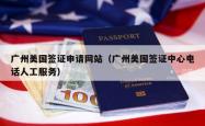 广州美国签证申请网站（广州美国签证中心电话人工服务）