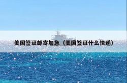 美国签证邮寄加急（美国签证什么快递）