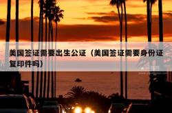 美国签证需要出生公证（美国签证需要身份证复印件吗）