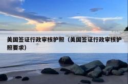 美国签证行政审核护照（美国签证行政审核护照要求）