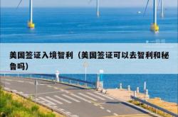 美国签证入境智利（美国签证可以去智利和秘鲁吗）