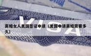 离婚女人美国签证申请（美国申请离婚需要多久）