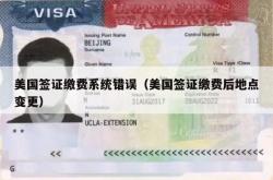 美国签证缴费系统错误（美国签证缴费后地点变更）