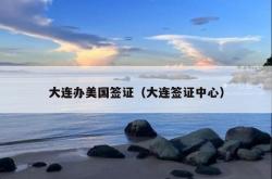 大连办美国签证（大连签证中心）