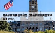 更换护照美国签证续签（更换护照美国签证续签多少钱）